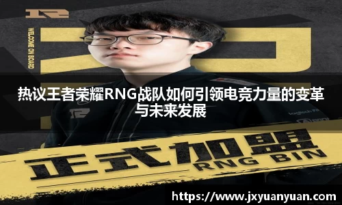 热议王者荣耀RNG战队如何引领电竞力量的变革与未来发展