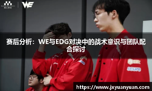 赛后分析：WE与EDG对决中的战术意识与团队配合探讨
