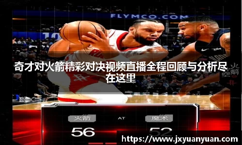 奇才对火箭精彩对决视频直播全程回顾与分析尽在这里