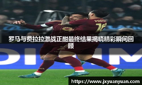 罗马与费拉拉激战正酣最终结果揭晓精彩瞬间回顾