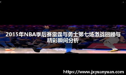 2015年NBA季后赛雷霆与勇士第七场激战回顾与精彩瞬间分析