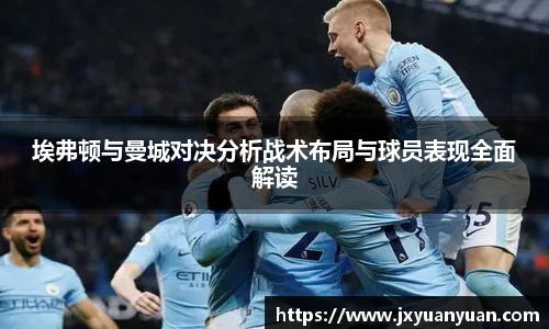 埃弗顿与曼城对决分析战术布局与球员表现全面解读