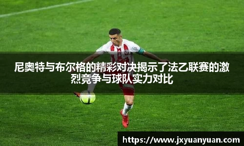 3377体育3377体育3377体育尼奥特与布尔格的精彩对决揭示了法乙联赛的激烈竞争与球队实力对比