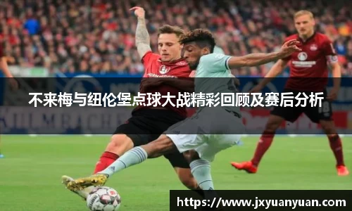 3377体育3377体育3377体育不来梅与纽伦堡点球大战精彩回顾及赛后分析